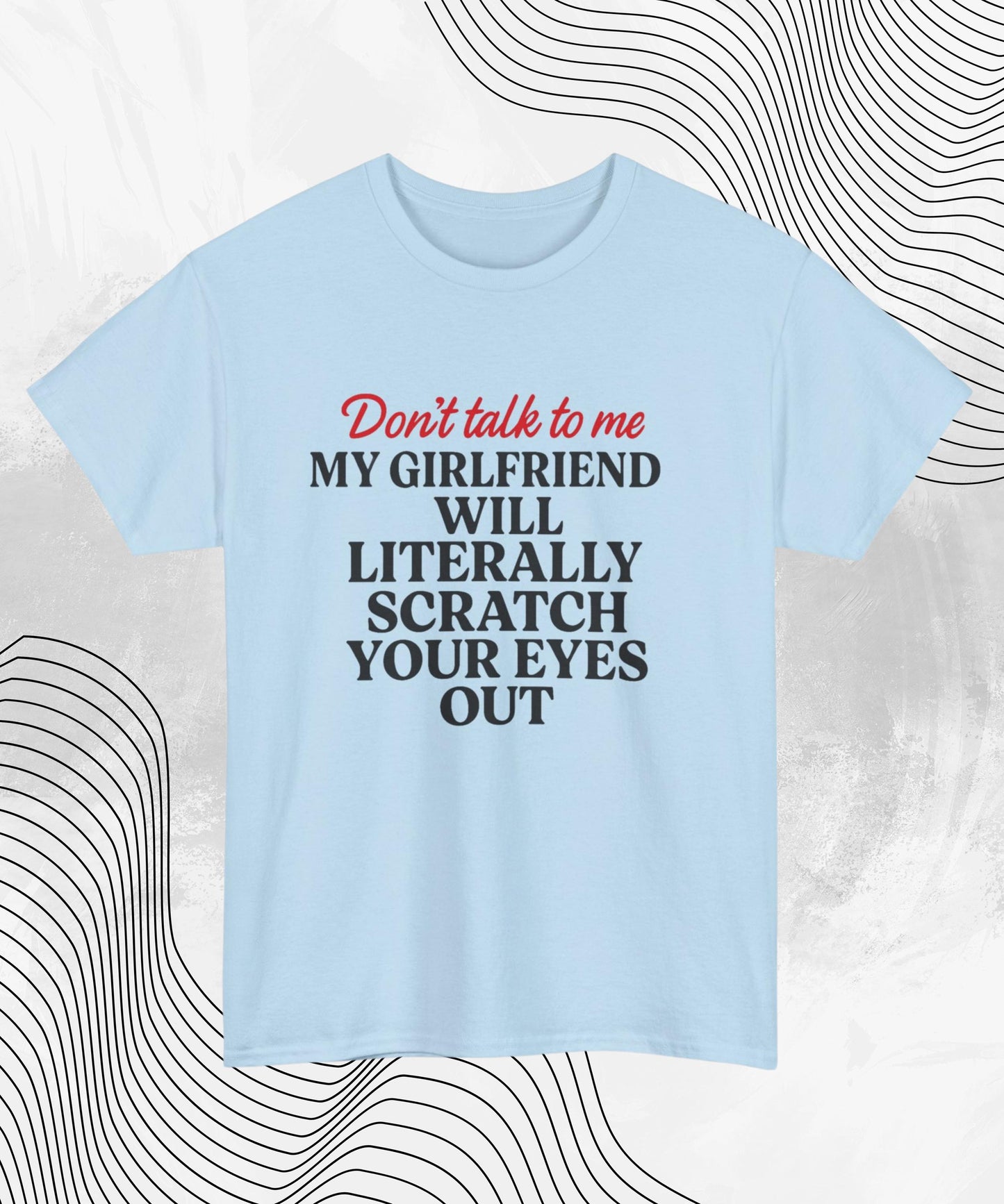 Don’t Talk To Me T-Shirt – Funny Relationship Humor Tee for Him, My Girlfriend Will Scratch Your Eyes Out Shirt, Sarcastic Couples Gift Top