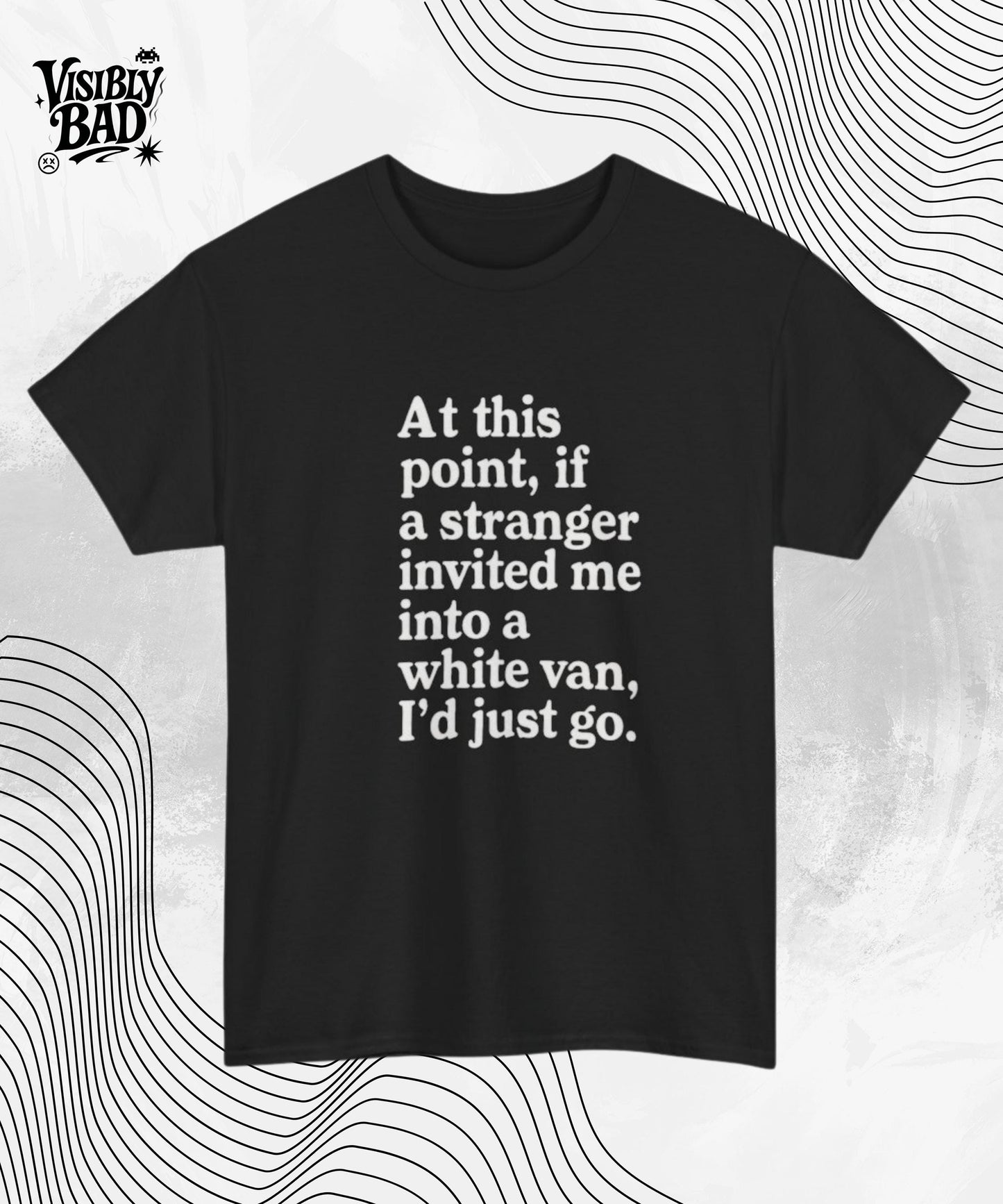 Funny Graphic Tee At This Point If A Stranger Invited Me Into A White Van I'd Just Go Shirt, Humor T-Shirt, Sarcastic Gift Tee