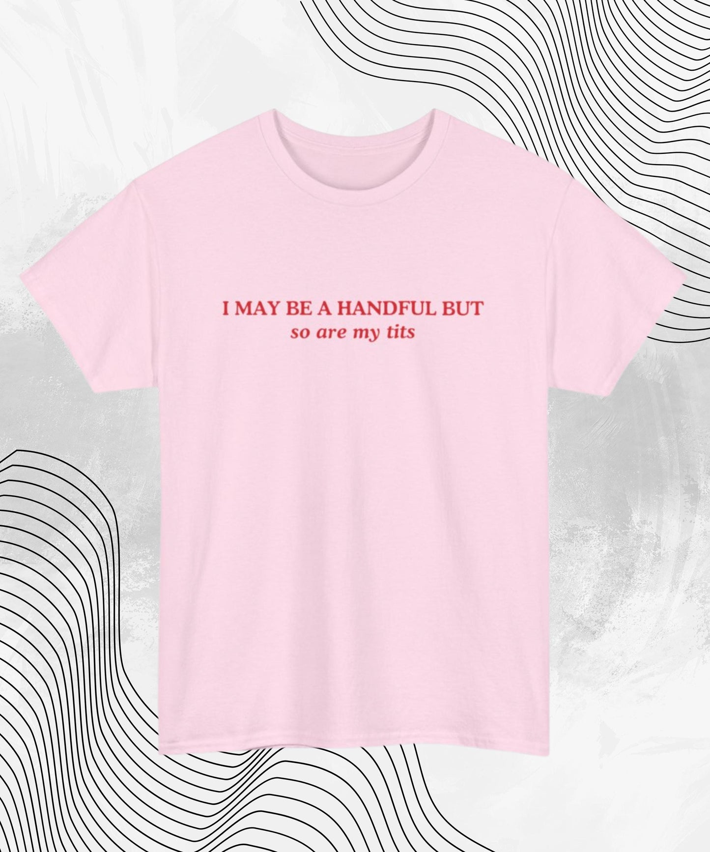 I May Be A Handful But... So Are My Tits T-Shirt | Funny Graphic Tee, Gift for Her, Cute Humor Shirt, Casual Wear