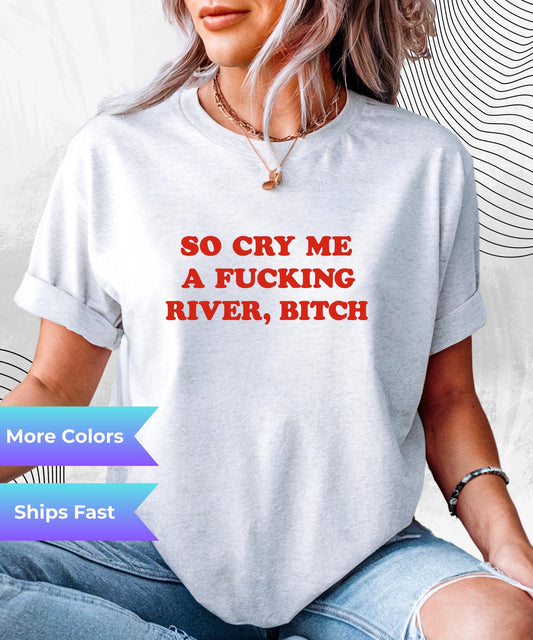 Cry Me a F*cking River T-Shirt – Savage Sarcastic Quote Tee for the Cold-Hearted and Unbothered