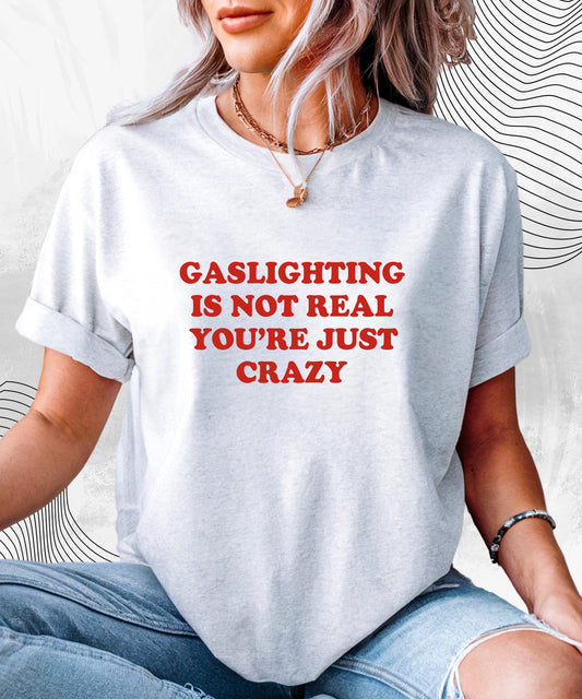 Gaslighting Is Not Real You're Just Crazy T-Shirt – Funny Sarcastic Meme Tee for Gen Z, Dark Humor, and Unhinged Energy