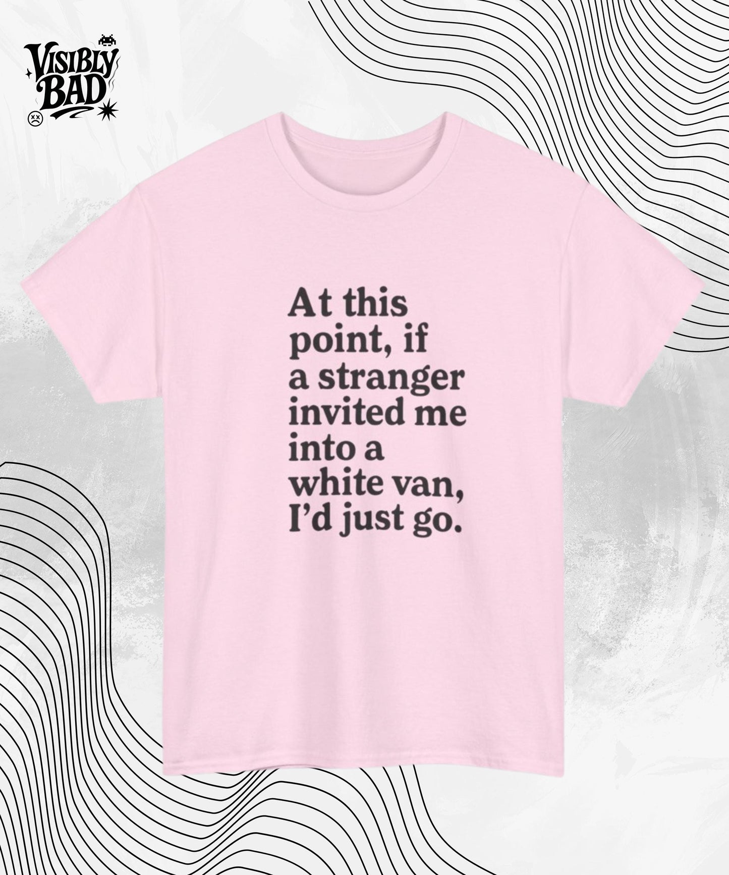 Funny Graphic Tee At This Point If A Stranger Invited Me Into A White Van I'd Just Go Shirt, Humor T-Shirt, Sarcastic Gift Tee