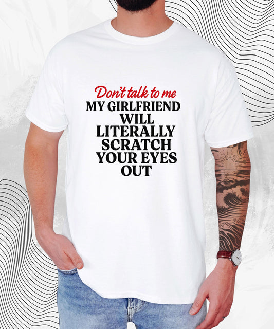 Don’t Talk To Me T-Shirt – Funny Relationship Humor Tee for Him, My Girlfriend Will Scratch Your Eyes Out Shirt, Sarcastic Couples Gift Top