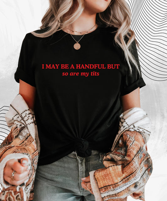 I May Be A Handful But... So Are My Tits T-Shirt | Funny Graphic Tee, Gift for Her, Cute Humor Shirt, Casual Wear