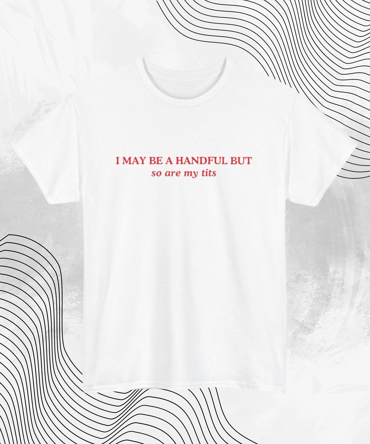 I May Be A Handful But... So Are My Tits T-Shirt | Funny Graphic Tee, Gift for Her, Cute Humor Shirt, Casual Wear