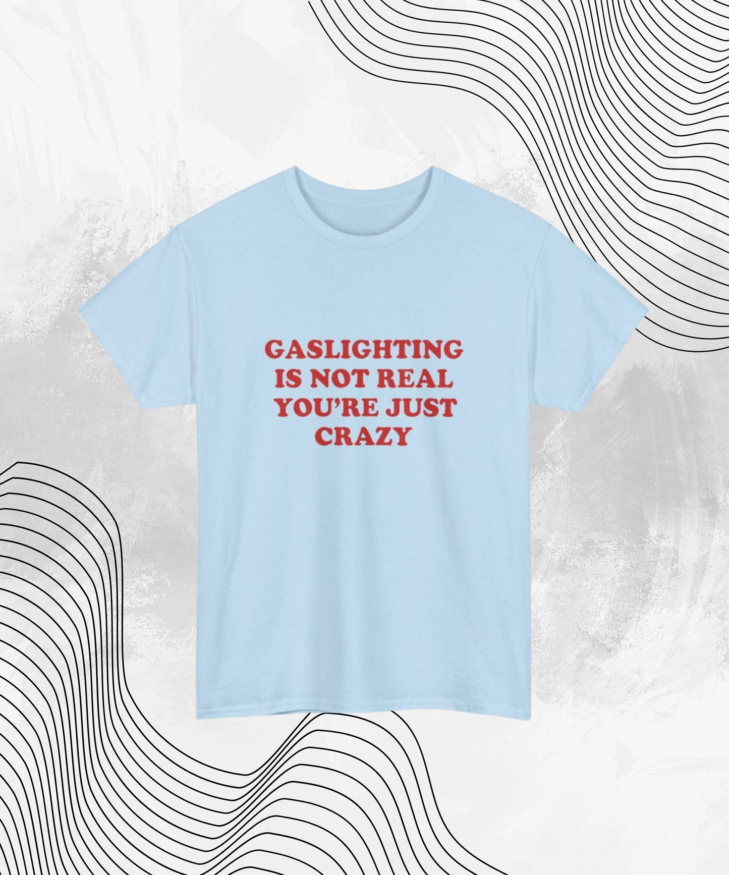 Gaslighting Is Not Real You're Just Crazy T-Shirt – Funny Sarcastic Meme Tee for Gen Z, Dark Humor, and Unhinged Energy
