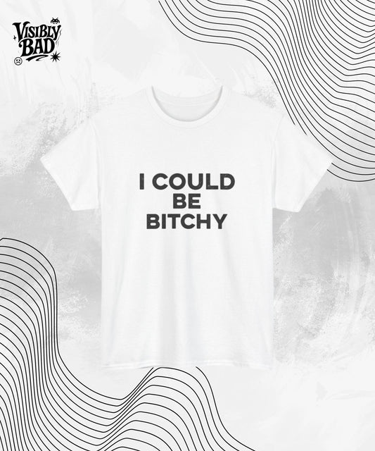 I Could Be Bitchy T-Shirt – Funny Bold Attitude Shirt – Sarcastic Graphic Tee for Women