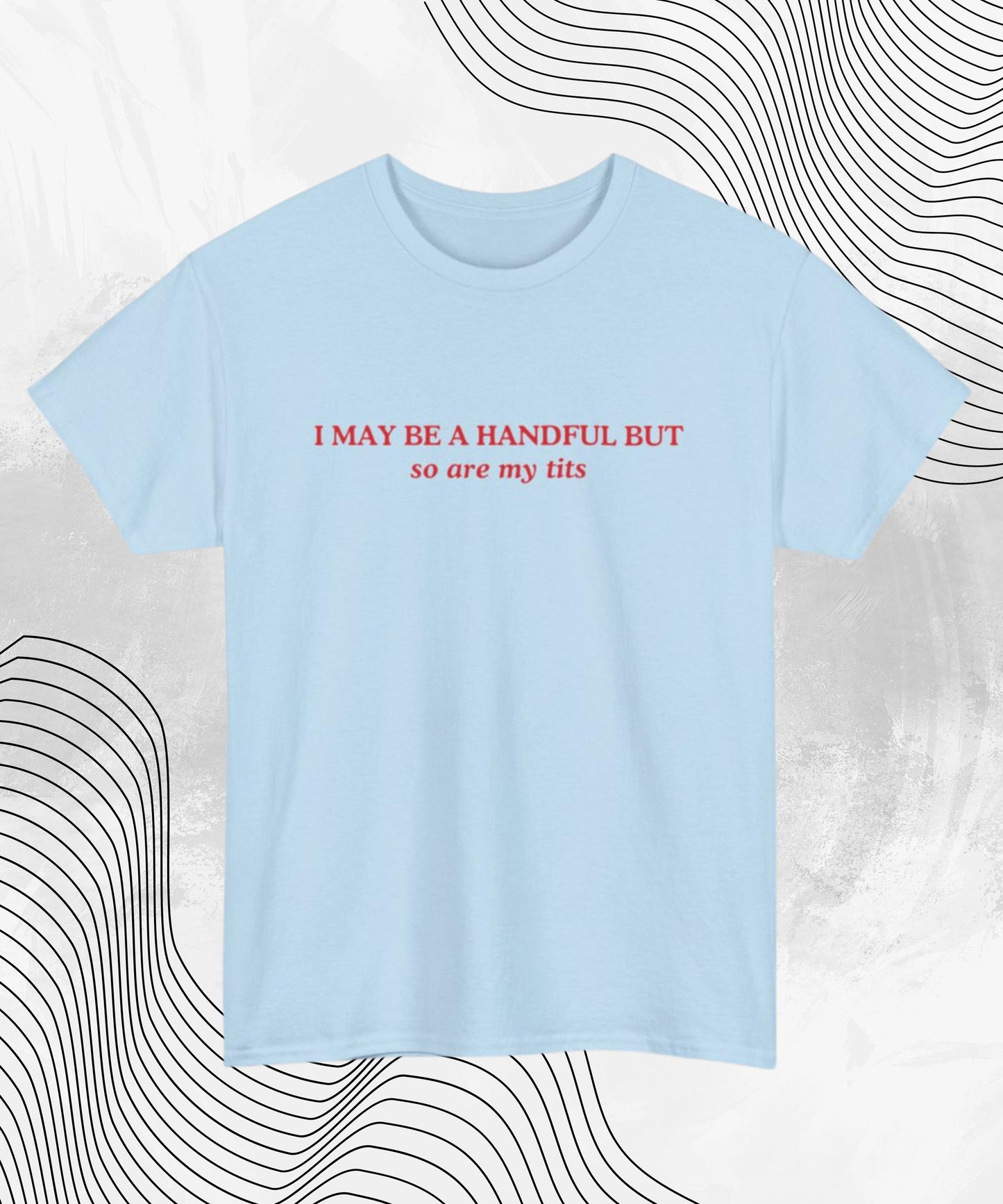 I May Be A Handful But... So Are My Tits T-Shirt | Funny Graphic Tee, Gift for Her, Cute Humor Shirt, Casual Wear