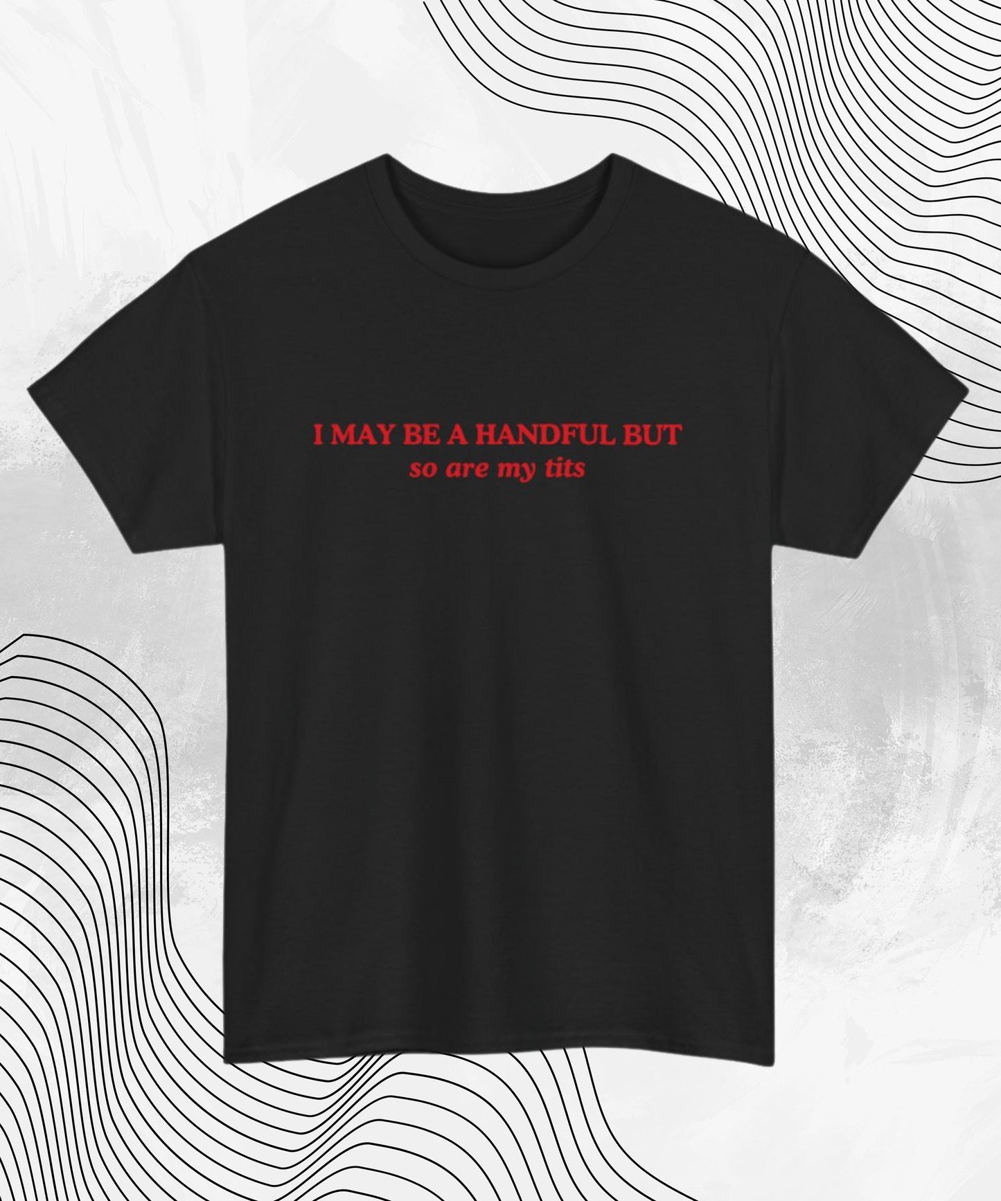 I May Be A Handful But... So Are My Tits T-Shirt | Funny Graphic Tee, Gift for Her, Cute Humor Shirt, Casual Wear