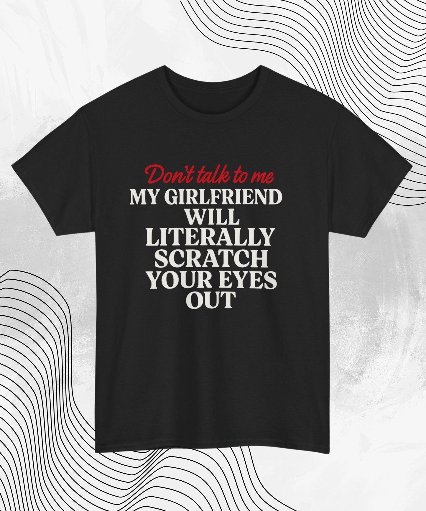 Don’t Talk To Me T-Shirt – Funny Relationship Humor Tee for Him, My Girlfriend Will Scratch Your Eyes Out Shirt, Sarcastic Couples Gift Top