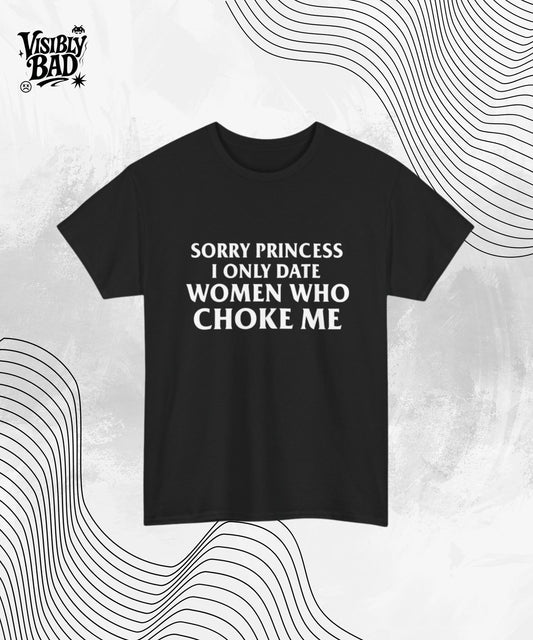 Sorry Princess I Only Date Women Who Choke Me Shirt – Funny Graphic Tee – Bold Sarcastic T-Shirt – Edgy Meme Tee – Unisex Humor for Men