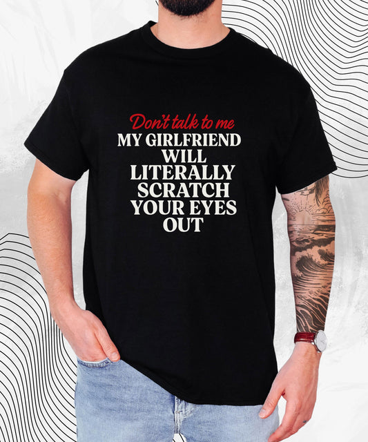 Don’t Talk To Me T-Shirt – Funny Relationship Humor Tee for Him, My Girlfriend Will Scratch Your Eyes Out Shirt, Sarcastic Couples Gift Top