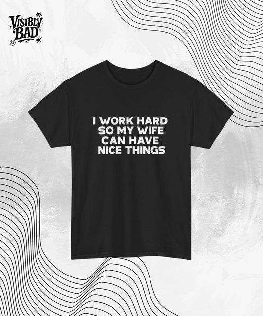 I Work Hard So My Wife Can Have Nice Things Shirt – Funny Husband Graphic Tee – Sarcastic Marriage Gift – Unisex Humor T-Shirt for Men