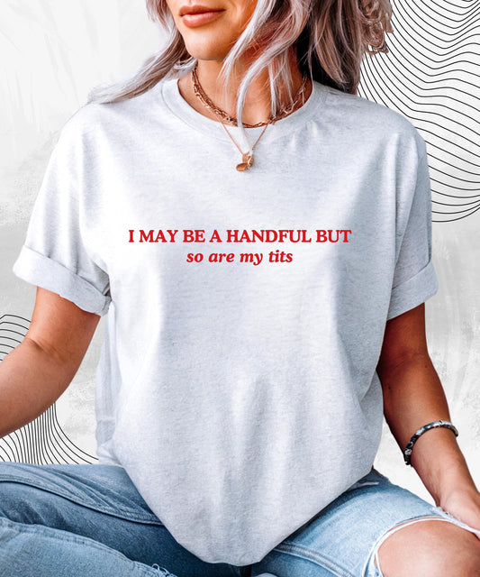 I May Be A Handful But... So Are My Tits T-Shirt | Funny Graphic Tee, Gift for Her, Cute Humor Shirt, Casual Wear