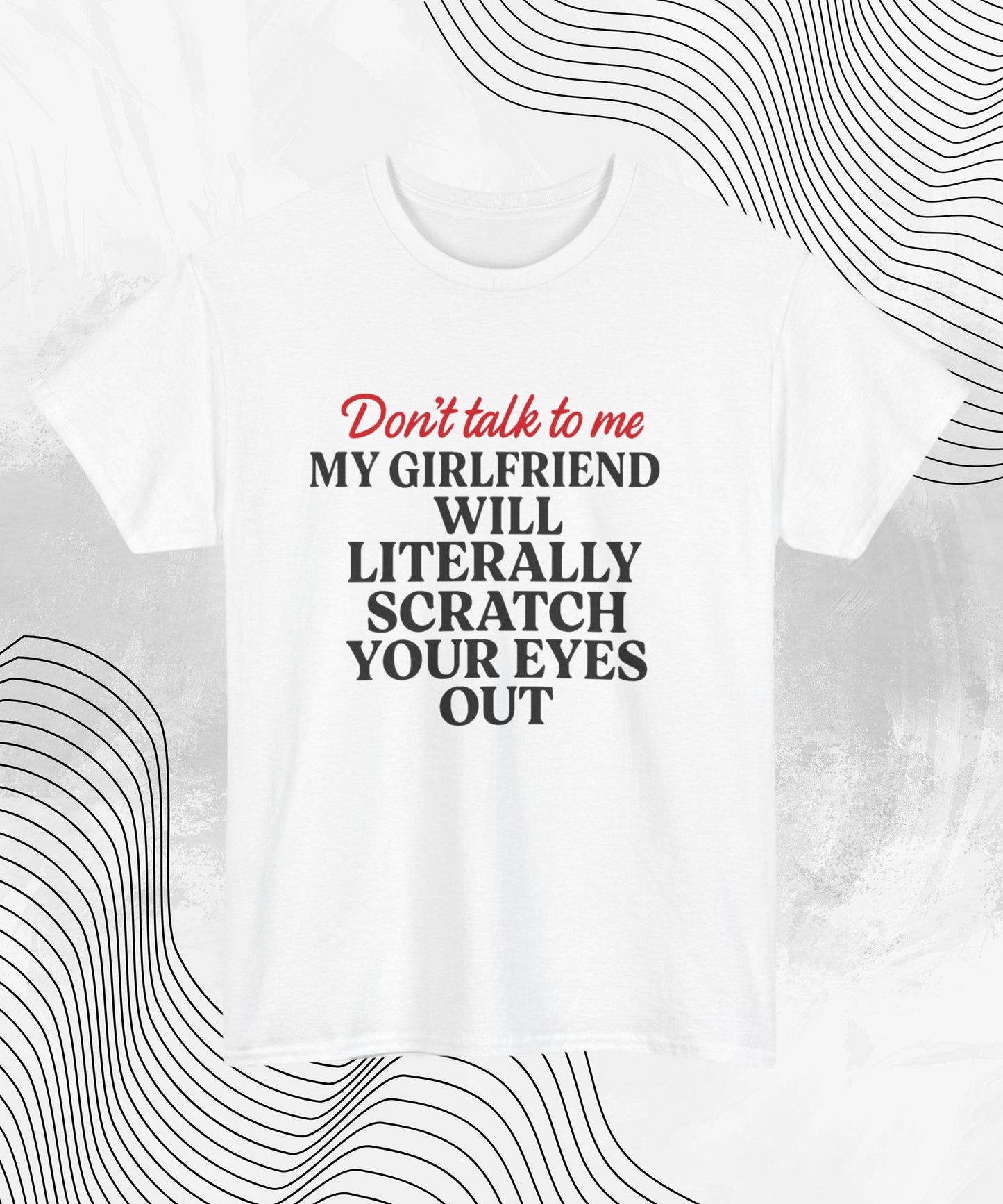 Don’t Talk To Me T-Shirt – Funny Relationship Humor Tee for Him, My Girlfriend Will Scratch Your Eyes Out Shirt, Sarcastic Couples Gift Top