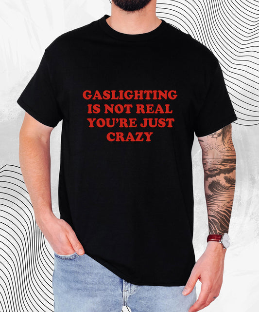 Gaslighting Is Not Real You're Just Crazy T-Shirt – Funny Sarcastic Meme Tee for Gen Z, Dark Humor, and Unhinged Energy