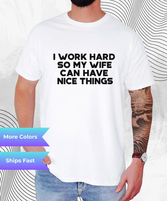 I Work Hard So My Wife Can Have Nice Things Shirt – Funny Husband Graphic Tee – Sarcastic Marriage Gift – Unisex Humor T-Shirt for Men